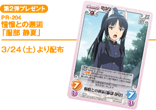 第2弾プレゼント PR-204『憧憬との邂逅「服部 静夏」』3/24(土)より配布