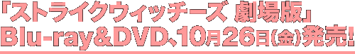 劇場版Blu-ray＆DVD、10月26日（金）発売！